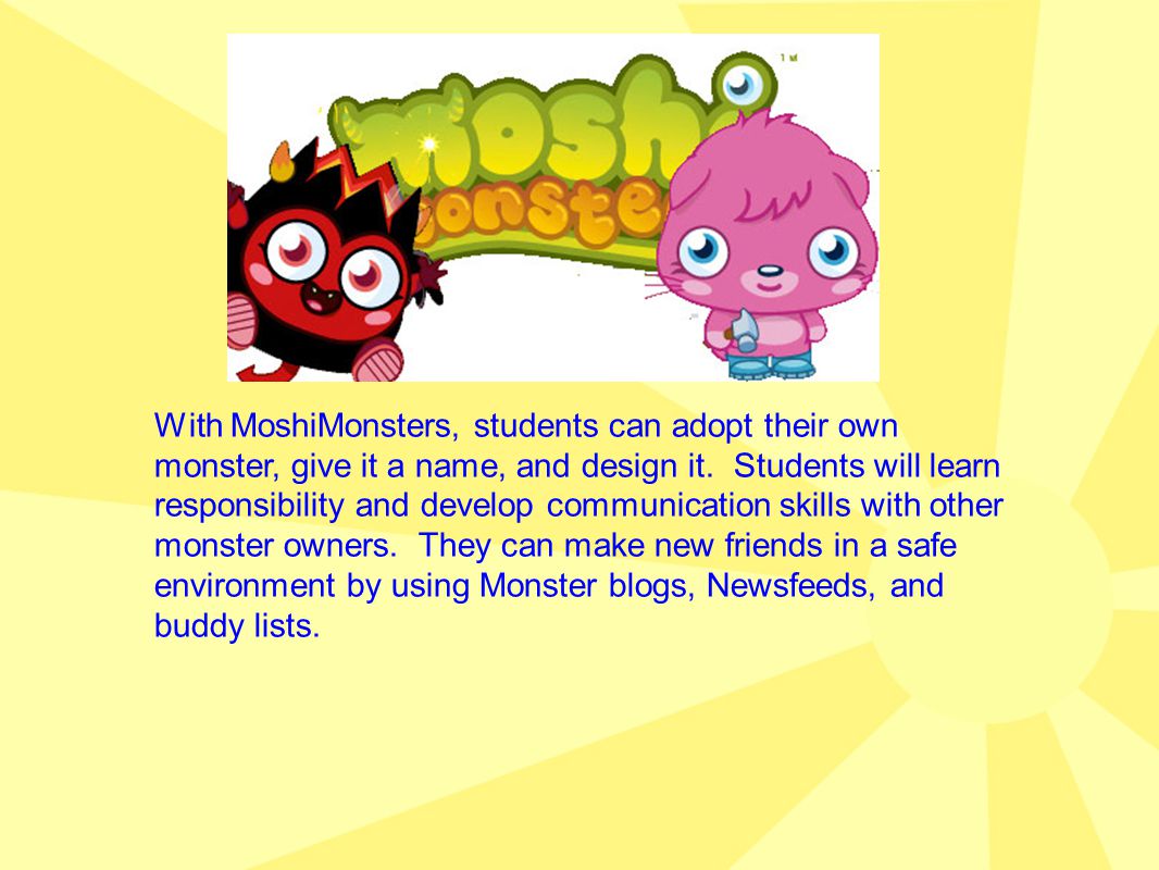 With MoshiMonsters, students can adopt their own monster, give it a name,  and design it. Students will learn responsibility and develop communication  skills. - ppt download