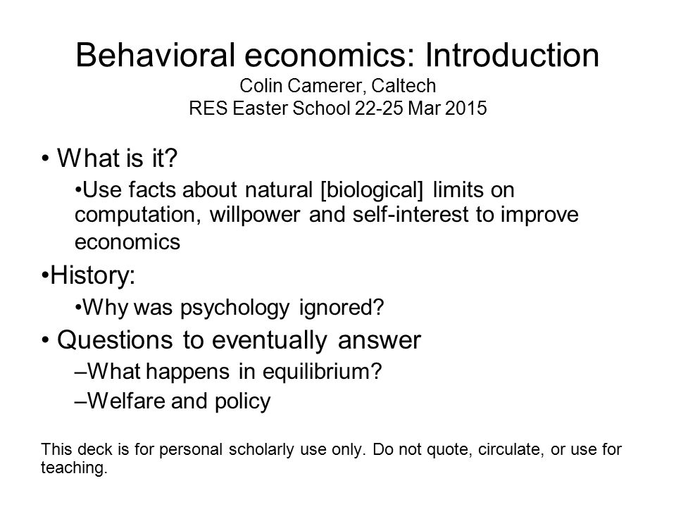Behavioral economics: Introduction Colin Camerer, Caltech RES Easter School  Mar 2015 What is it? Use facts about natural [biological] limits on  computation, - ppt download