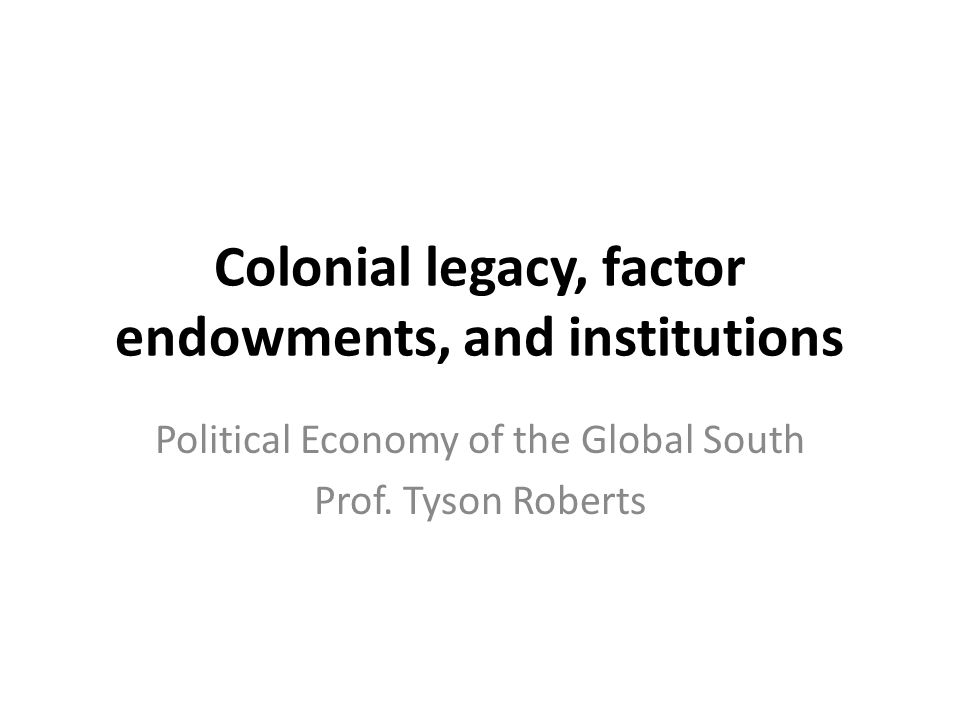 Colonial legacy, factor endowments, and institutions - ppt video online  download