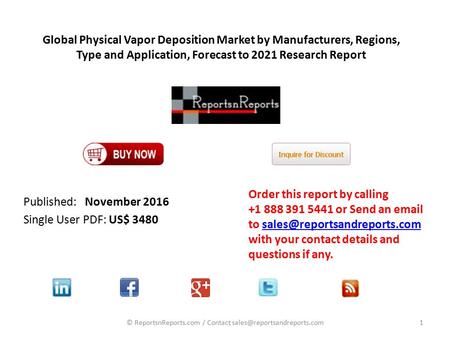 Global Physical Vapor Deposition Market by Manufacturers, Regions, Type and Application, Forecast to 2021 Research Report Published: November 2016 Single.