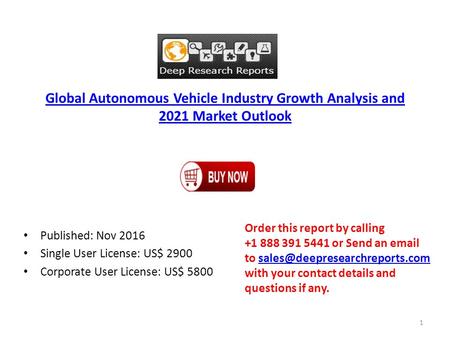 Global Autonomous Vehicle Industry Growth Analysis and 2021 Market Outlook Published: Nov 2016 Single User License: US$ 2900 Corporate User License: US$