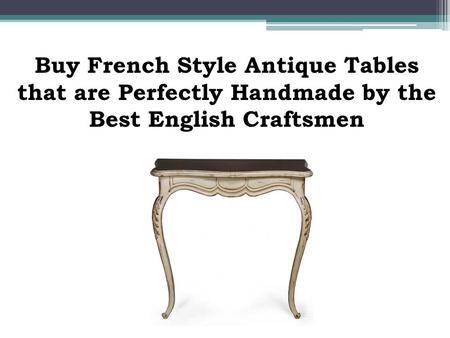 Buy French Style Antique Tables that are Perfectly Handmade by the Best English Craftsmen.