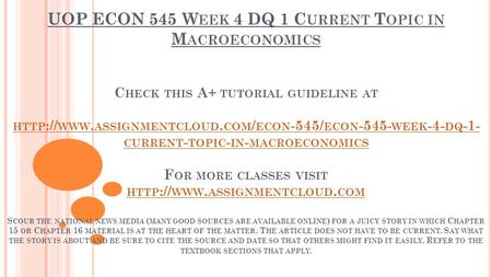 UOP ECON 545 W EEK 4 DQ 1 C URRENT T OPIC IN M ACROECONOMICS C HECK THIS A+ TUTORIAL GUIDELINE AT HTTP :// WWW. ASSIGNMENTCLOUD. COM / ECON -545/ ECON.