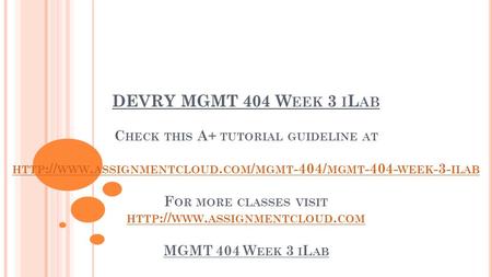 DEVRY MGMT 404 W EEK 3 I L AB C HECK THIS A+ TUTORIAL GUIDELINE AT HTTP :// WWW. ASSIGNMENTCLOUD. COM / MGMT -404/ MGMT WEEK -3- ILAB F OR MORE CLASSES.