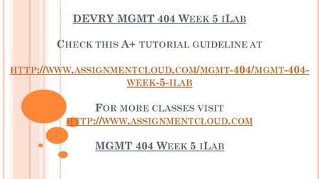 DEVRY MGMT 404 W EEK 5 I L AB C HECK THIS A+ TUTORIAL GUIDELINE AT HTTP :// WWW. ASSIGNMENTCLOUD. COM / MGMT -404/ MGMT WEEK -5- ILAB F OR MORE CLASSES.