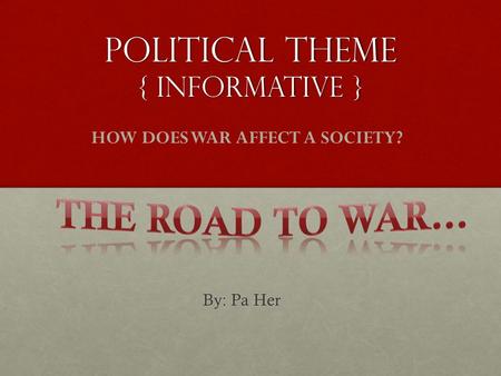 Political theme { Informative } By: Pa Her HOW DOES WAR AFFECT A SOCIETY?