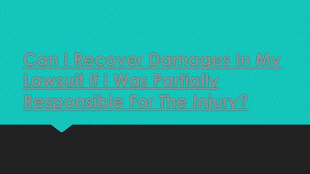 Can I Recover Damages In My Lawsuit If I Was Partially Responsible For The Injury?