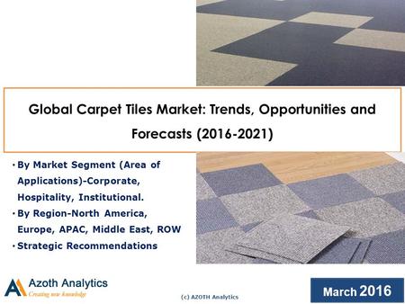 (c) AZOTH Analytics March 2016 Global Carpet Tiles Market: Trends, Opportunities and Forecasts ( ) By Market Segment (Area of Applications)-Corporate,