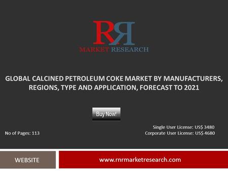 GLOBAL CALCINED PETROLEUM COKE MARKET BY MANUFACTURERS, REGIONS, TYPE AND APPLICATION, FORECAST TO WEBSITE Single User License: