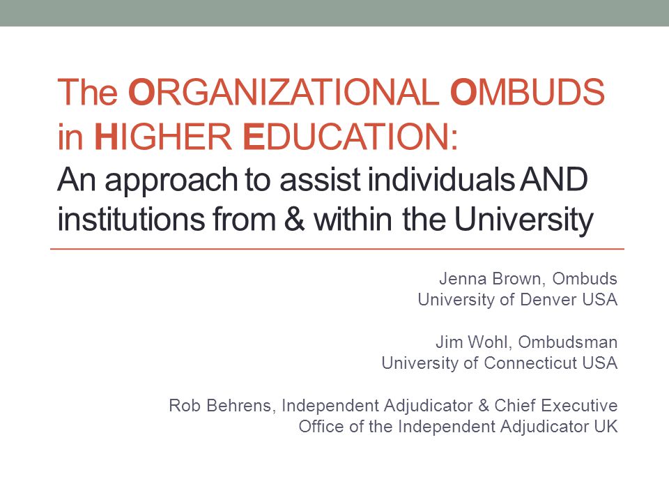 The ORGANIZATIONAL OMBUDS in HIGHER EDUCATION: An approach to assist  individuals AND institutions from & within the University Jenna Brown,  Ombuds University. - ppt download