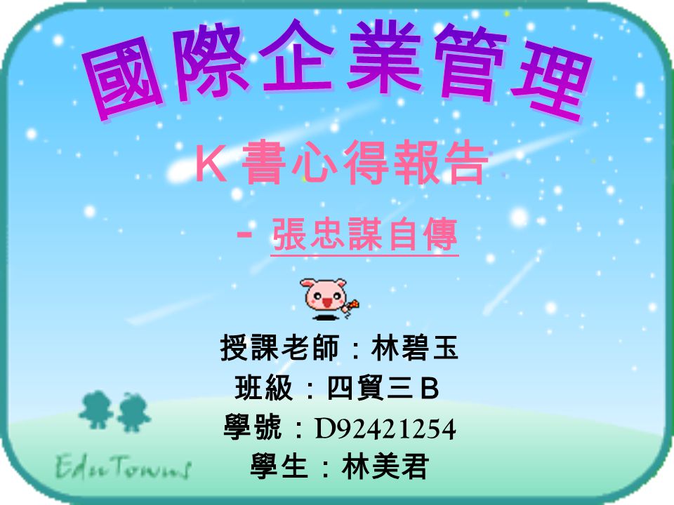 k書心得報告 張忠謀自傳授課老師 林碧玉班級 四貿三b 學號 D 學生 林美君 Ppt Video Online Download k書心得報告 張忠謀自傳授課老師 林碧玉班級 四貿三b 學號 D 學生 林美君 Ppt Video Online Download