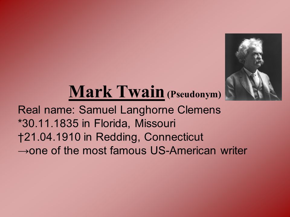 Mark Twain (Pseudonym) Real name: Samuel Langhorne Clemens * in Florida,  Missouri † in Redding, Connecticut →one of the most famous. - ppt download