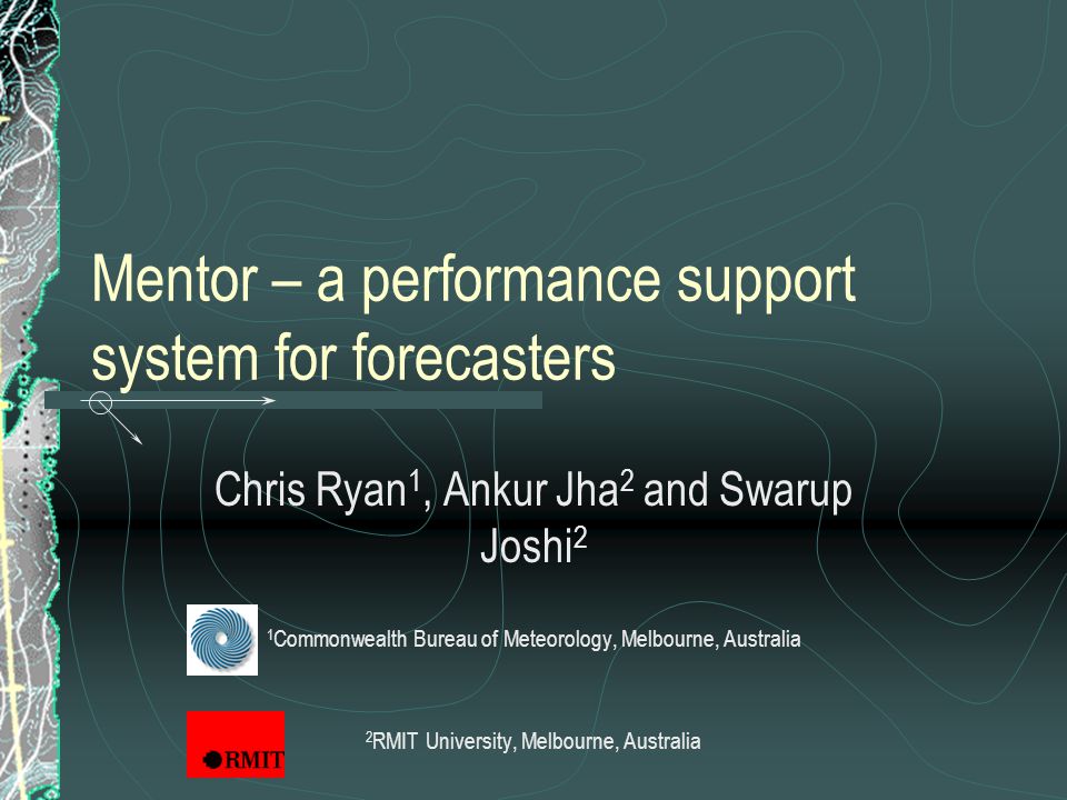 Mentor – a performance support system for forecasters Chris Ryan Ankur Jha 2 and Swarup Joshi 2 Commonwealth Bureau of Meteorology, Australia. - ppt download