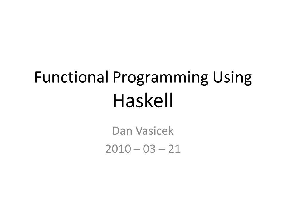 Functional Programming Using Haskell Dan Vasicek 2010 – 03 – ppt download