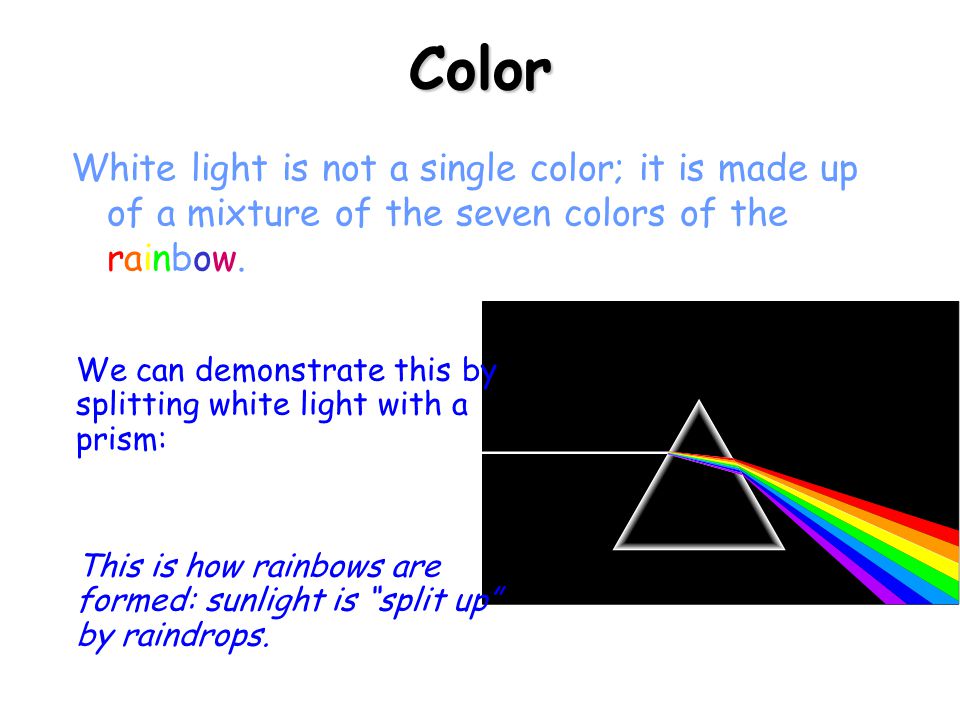 Color White light is not a single color; it is made up of a mixture of the seven colors the rainbow. We can demonstrate this by splitting white light. - ppt