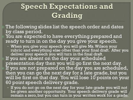The following slides list the speech order and dates by class period. You are expected to have everything prepared and ready to turn in on the day you.