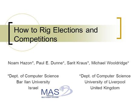 How to Rig Elections and Competitions Noam Hazon*, Paul E. Dunne +, Sarit Kraus*, Michael Wooldridge + + Dept. of Computer Science University of Liverpool.