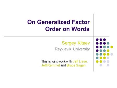 On Generalized Factor Order on Words Sergey Kitaev Reykjavík University This is joint work with Jeff Liese, Jeff Remmel and Bruce Sagan.