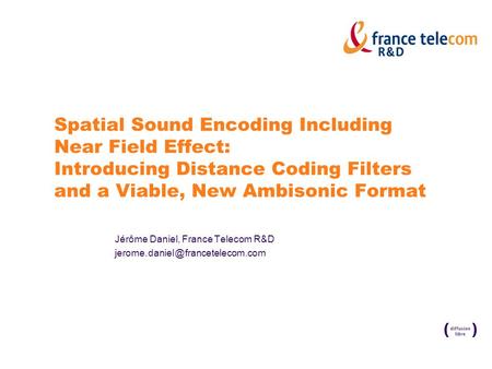 Spatial Sound Encoding Including Near Field Effect: Introducing Distance Coding Filters and a Viable, New Ambisonic Format Jérôme Daniel, France Telecom.