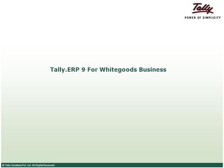 © Tally Solutions Pvt. Ltd. All Rights Reserved Tally.ERP 9 For Whitegoods Business.