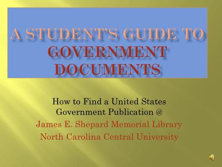 How to Find a United States Government James E. Shepard Memorial Library North Carolina Central University.
