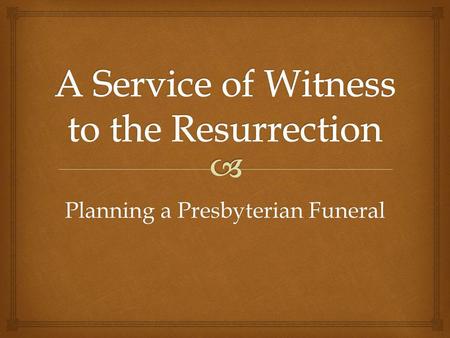 Planning a Presbyterian Funeral. The resurrection is a central doctrine of the Christian faith and shapes our attitudes and responses to the event of.