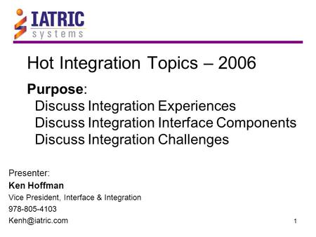 1 Hot Integration Topics – 2006 Purpose: Discuss Integration Experiences Discuss Integration Interface Components Discuss Integration Challenges Presenter: