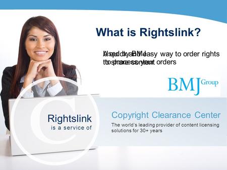 What is Rightslink? A quick and easy way to order rights to share content Copyright Clearance Center The worlds leading provider of content licensing solutions.