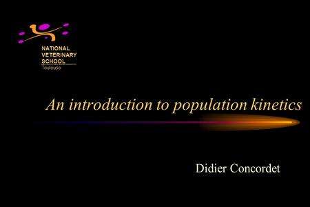 An introduction to population kinetics Didier Concordet NATIONAL VETERINARY SCHOOL Toulouse.