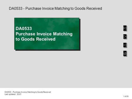 1 of 29 DA0533 - Purchase Invoice Matching to Goods Received Last updated: 03-01 DA0533 Purchase Invoice Matching to Goods Received DA0533 - Purchase Invoice.