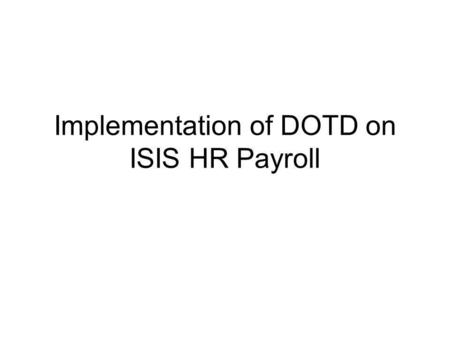 Implementation of DOTD on ISIS HR Payroll. ISIS HR SAP Modules October 2000 - Org Management & Personnel Administration March 2001 - Payroll/Benefits/Time.