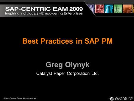 © 2009 Eventure Events. All rights reserved. Best Practices in SAP PM Greg Olynyk Catalyst Paper Corporation Ltd.