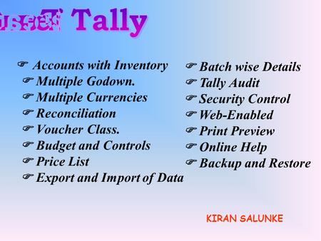 Accounts with Inventory Multiple Godown. Multiple Currencies Reconciliation Voucher Class. Budget and Controls Price List Export and Import of Data Batch.