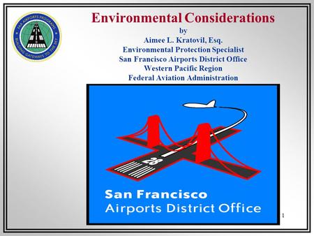 1 Environmental Considerations by Aimee L. Kratovil, Esq. Environmental Protection Specialist San Francisco Airports District Office Western Pacific Region.