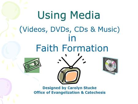 Using Media ( Videos, DVDs, CDs & Music) in Faith Formation Designed by Carolyn Stucke Office of Evangelization & Catechesis.