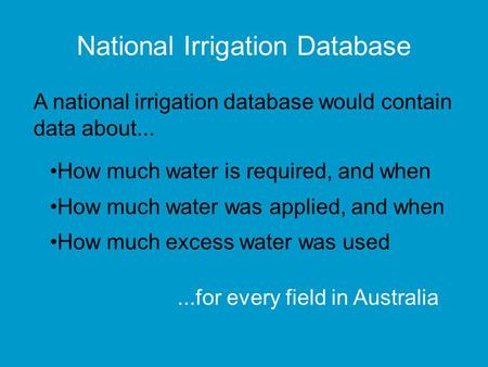 National Irrigation Database How much water is required, and when How much water was applied, and when How much excess water was used A national irrigation.