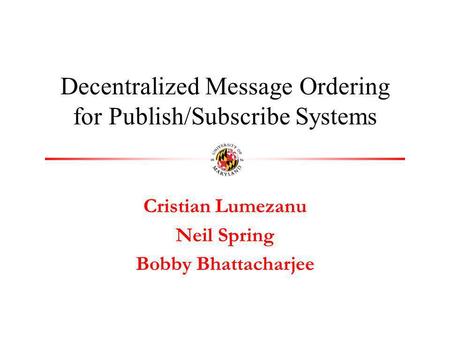 Cristian Lumezanu Neil Spring Bobby Bhattacharjee Decentralized Message Ordering for Publish/Subscribe Systems.