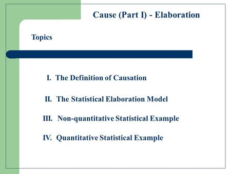 I. The Definition of Causation Cause (Part I) - Elaboration II. The Statistical Elaboration Model III. Non-quantitative Statistical Example IV. Quantitative.