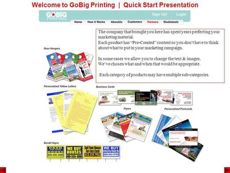 Welcome to GoBig Printing | Quick Start Presentation The company that brought you here has spent years perfecting your marketing material. Each product.
