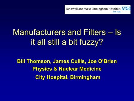 Manufacturers and Filters – Is it all still a bit fuzzy? Bill Thomson, James Cullis, Joe OBrien Physics & Nuclear Medicine City Hospital. Birmingham City.