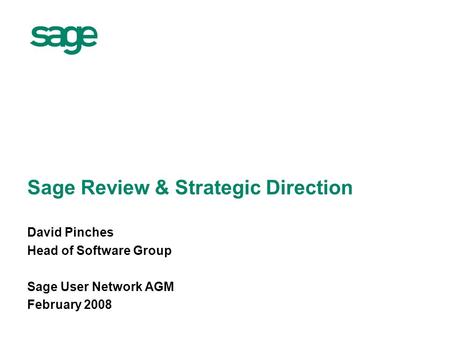 Sage Review & Strategic Direction David Pinches Head of Software Group Sage User Network AGM February 2008.