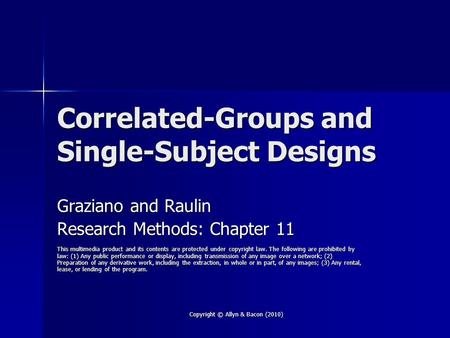 Copyright © Allyn & Bacon (2010) Correlated-Groups and Single-Subject Designs Graziano and Raulin Research Methods: Chapter 11 This multimedia product.