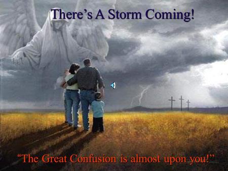 Theres A Storm Coming! The Great Confusion is almost upon you!The Great Confusion is almost upon you!