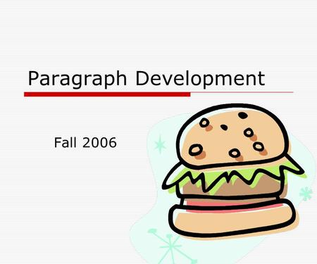 Paragraph Development Fall 2006. What is a paragraph? Subdivision of a text Each section deals with one idea Everything in the section deals only with.