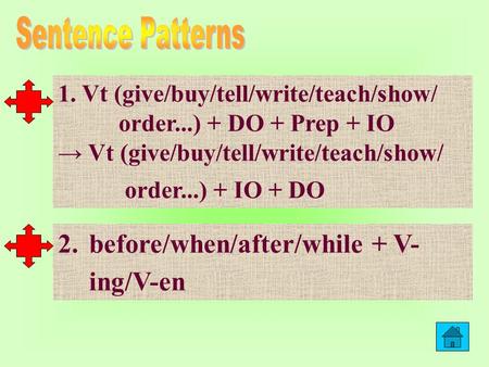 1. Vt (give/buy/tell/write/teach/show/ order...) + DO + Prep + IO Vt (give/buy/tell/write/teach/show/ order...) + IO + DO 2.before/when/after/while +