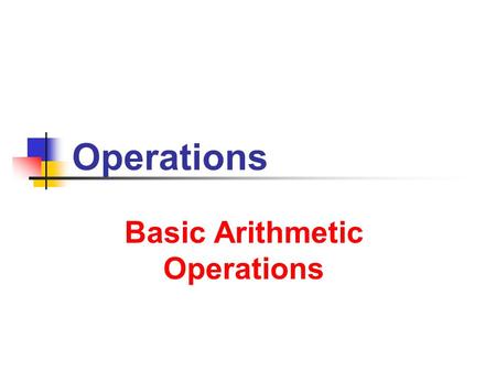 Operations Basic Arithmetic Operations. 7/9/2013 Operations 2 2 A Subtraction ( – ) Division ( / ) Notation … addition of negatives … multiplication of.