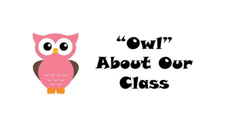 Owl About Our Class. Daily Routine Arrival Circle Time Small Group Activities (skill-based) Centers Read Aloud Snack Motor Time (playground or gym) Prepare.