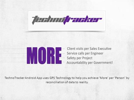 1 TechnoTracker Android App uses GPS Technology to help you achieve More per Person by reconciliation of data to reality. 1.