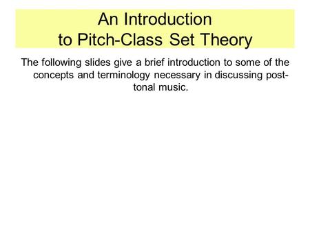 An Introduction to Pitch-Class Set Theory The following slides give a brief introduction to some of the concepts and terminology necessary in discussing.