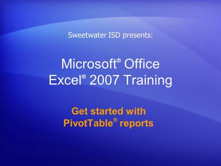 Microsoft ® Office Excel ® 2007 Training Get started with PivotTable ® reports Sweetwater ISD presents: